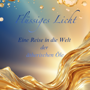 Flüssiges Licht – Eine Reise in die Welt der ätherischen Öle
